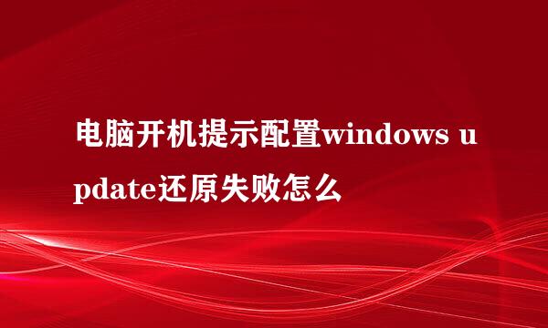 电脑开机提示配置windows update还原失败怎么