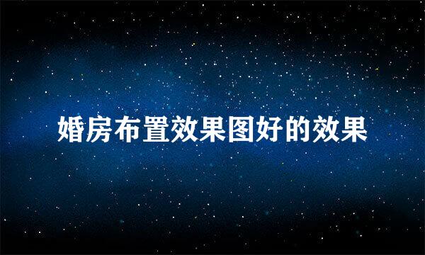 婚房布置效果图好的效果