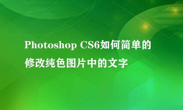 Photoshop CS6如何简单的修改纯色图片中的文字
