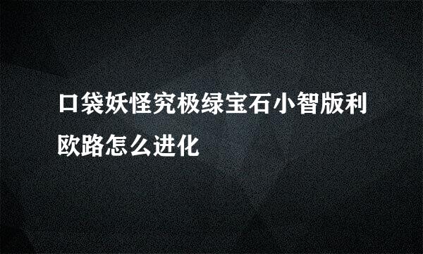 口袋妖怪究极绿宝石小智版利欧路怎么进化
