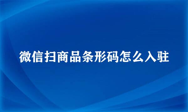 微信扫商品条形码怎么入驻