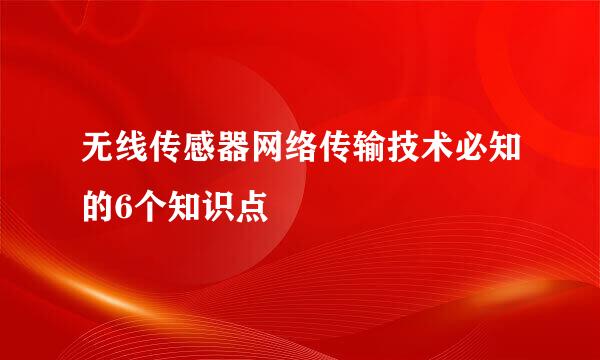 无线传感器网络传输技术必知的6个知识点