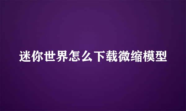 迷你世界怎么下载微缩模型
