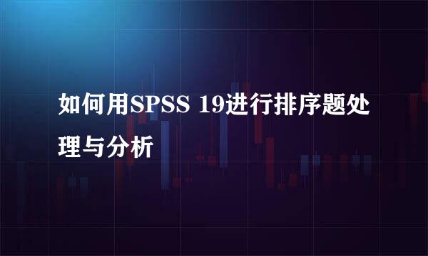 如何用SPSS 19进行排序题处理与分析