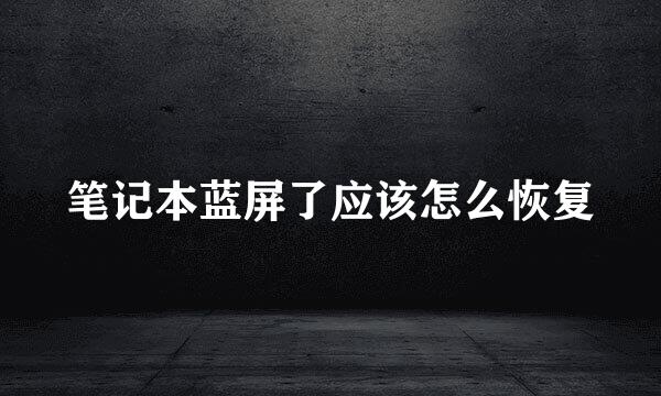 笔记本蓝屏了应该怎么恢复