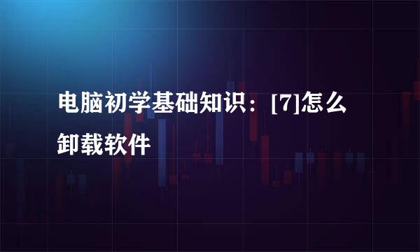 电脑初学基础知识：[7]怎么卸载软件