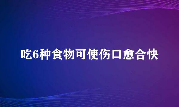 吃6种食物可使伤口愈合快