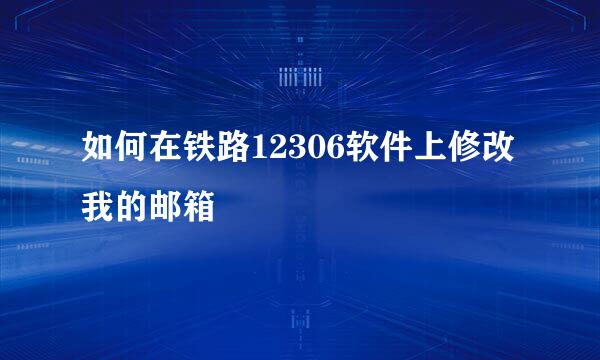 如何在铁路12306软件上修改我的邮箱