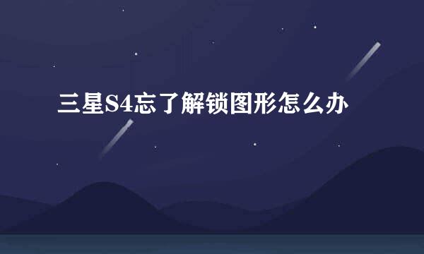 三星S4忘了解锁图形怎么办