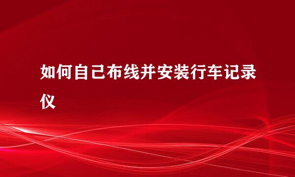 如何自己布线并安装行车记录仪