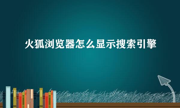 火狐浏览器怎么显示搜索引擎