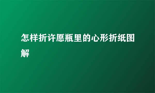 怎样折许愿瓶里的心形折纸图解