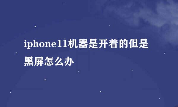 iphone11机器是开着的但是黑屏怎么办