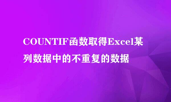 COUNTIF函数取得Excel某列数据中的不重复的数据