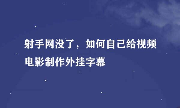 射手网没了，如何自己给视频电影制作外挂字幕