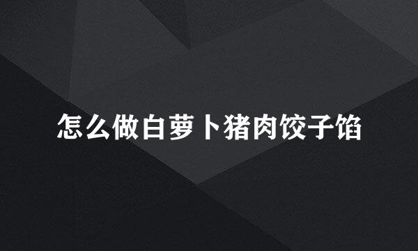 怎么做白萝卜猪肉饺子馅