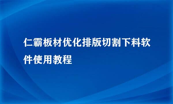 仁霸板材优化排版切割下料软件使用教程