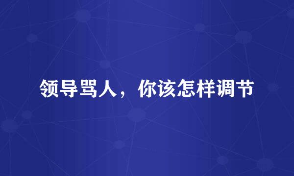 领导骂人，你该怎样调节