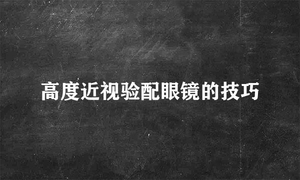 高度近视验配眼镜的技巧