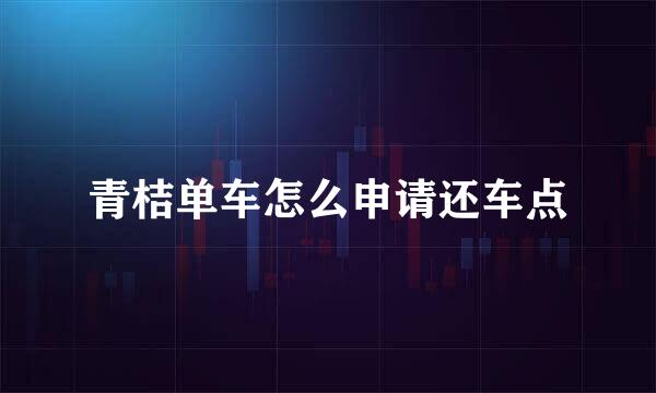 青桔单车怎么申请还车点