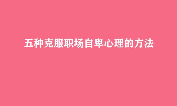 五种克服职场自卑心理的方法