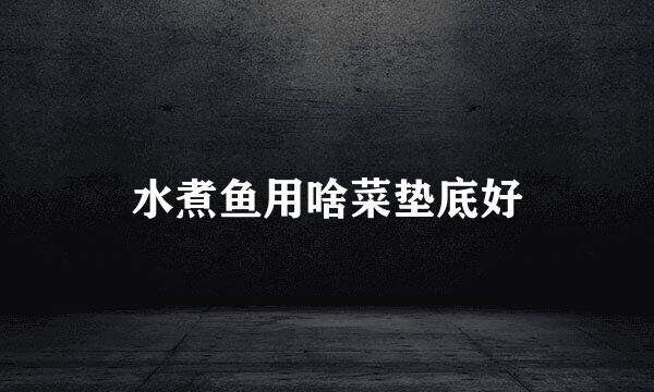 水煮鱼用啥菜垫底好