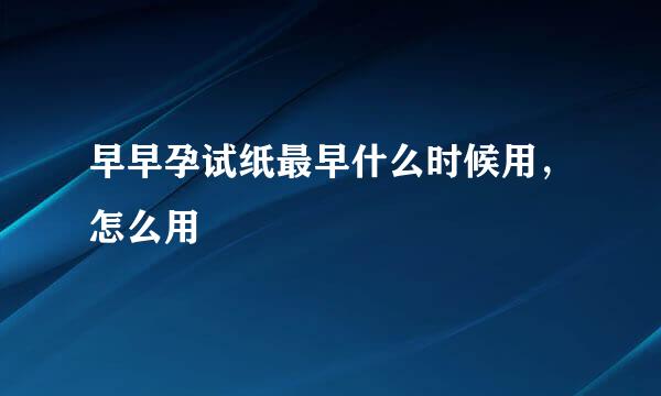 早早孕试纸最早什么时候用，怎么用