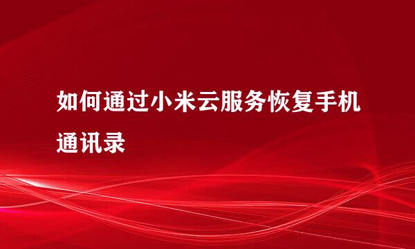 如何通过小米云服务恢复手机通讯录