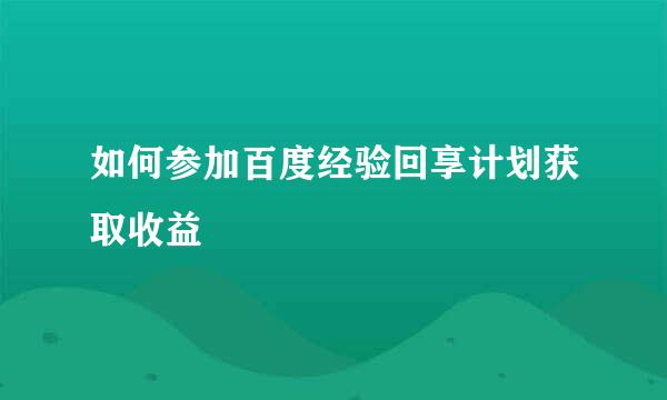 如何参加百度经验回享计划获取收益