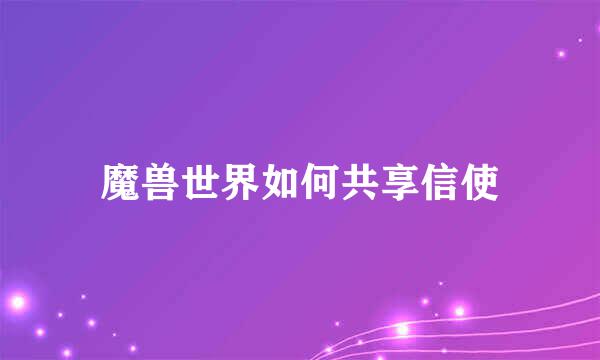 魔兽世界如何共享信使