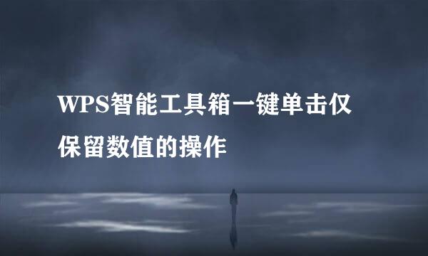 WPS智能工具箱一键单击仅保留数值的操作