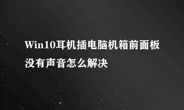 Win10耳机插电脑机箱前面板没有声音怎么解决
