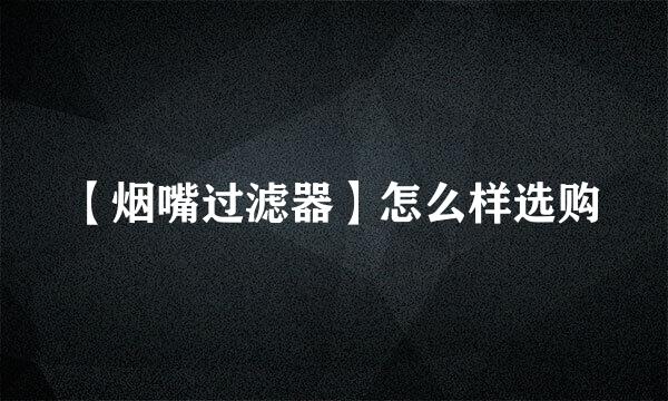 【烟嘴过滤器】怎么样选购