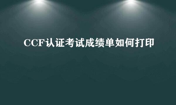 CCF认证考试成绩单如何打印