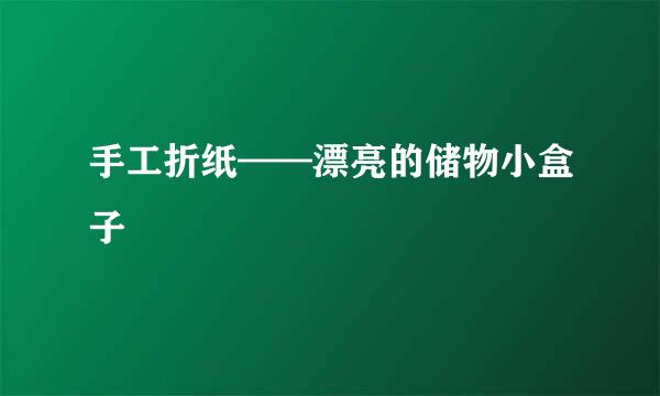 手工折纸——漂亮的储物小盒子