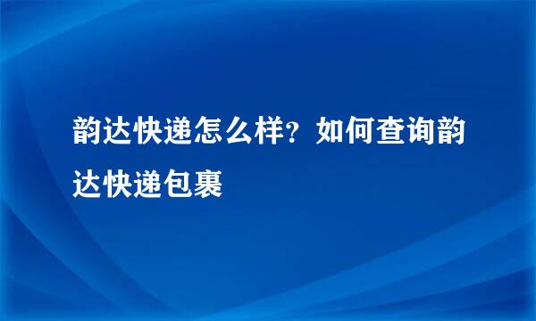 韵达快递怎么样？如何查询韵达快递包裹