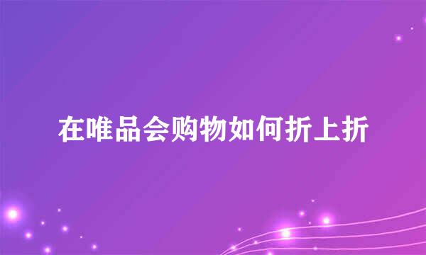 在唯品会购物如何折上折