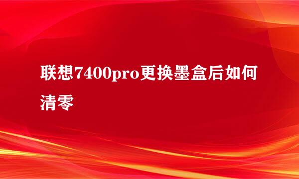 联想7400pro更换墨盒后如何清零
