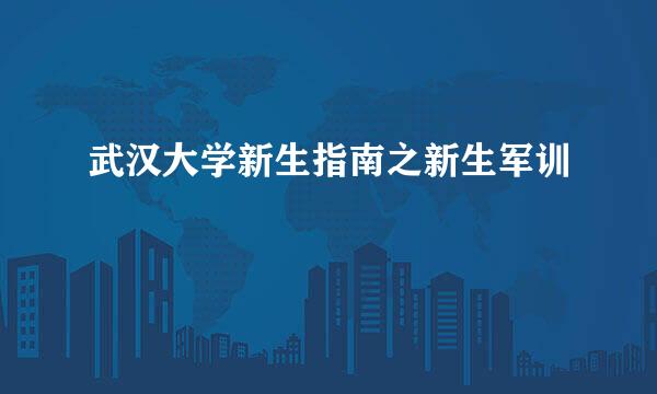 武汉大学新生指南之新生军训