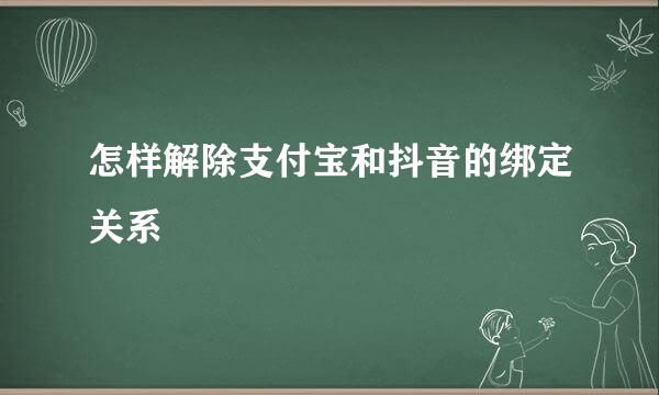 怎样解除支付宝和抖音的绑定关系