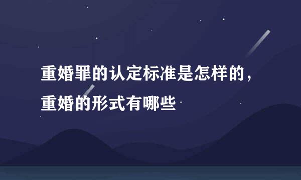 重婚罪的认定标准是怎样的，重婚的形式有哪些