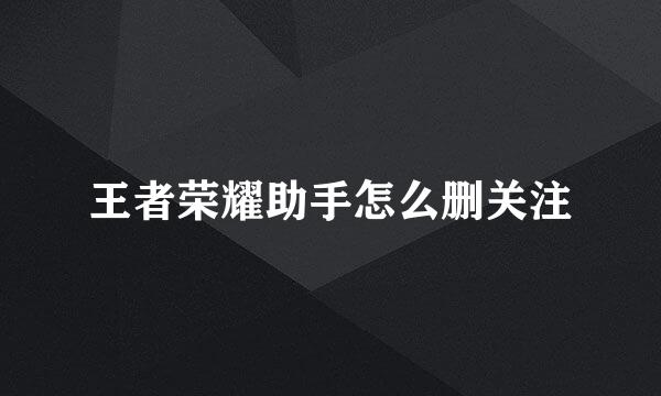 王者荣耀助手怎么删关注