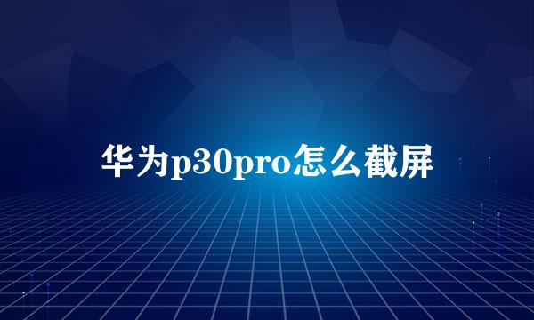 华为p30pro怎么截屏