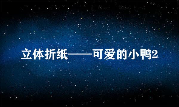 立体折纸——可爱的小鸭2