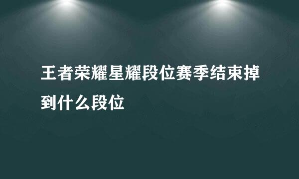 王者荣耀星耀段位赛季结束掉到什么段位
