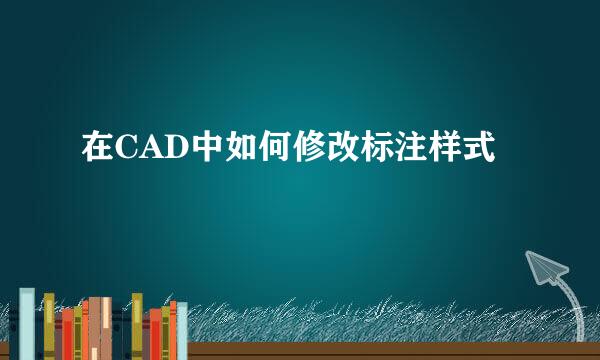 在CAD中如何修改标注样式