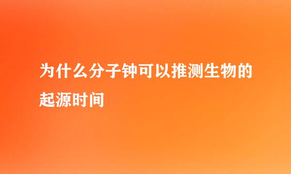 为什么分子钟可以推测生物的起源时间