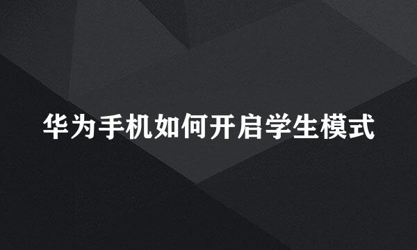 华为手机如何开启学生模式