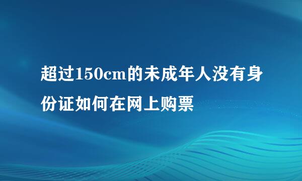 超过150cm的未成年人没有身份证如何在网上购票