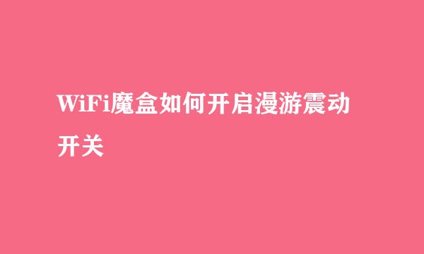 WiFi魔盒如何开启漫游震动开关